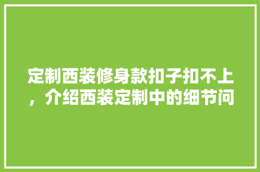 定制西装修身款扣子扣不上，介绍西装定制中的细节问题