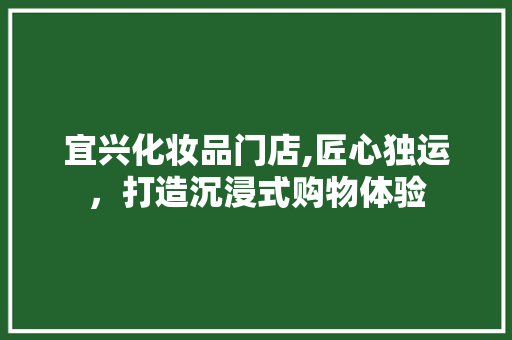 宜兴化妆品门店,匠心独运，打造沉浸式购物体验