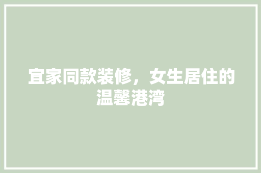 宜家同款装修，女生居住的温馨港湾 宜家同款装修，女生居住的温馨港湾 MI家装修经验