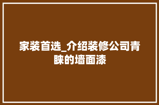 家装首选_介绍装修公司青睐的墙面漆 家装首选_介绍装修公司青睐的墙面漆 MI家装修攻略