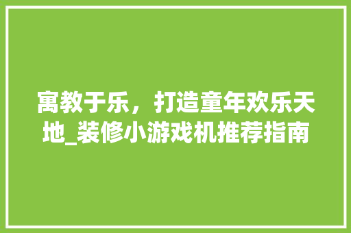 寓教于乐，打造童年欢乐天地_装修小游戏机推荐指南