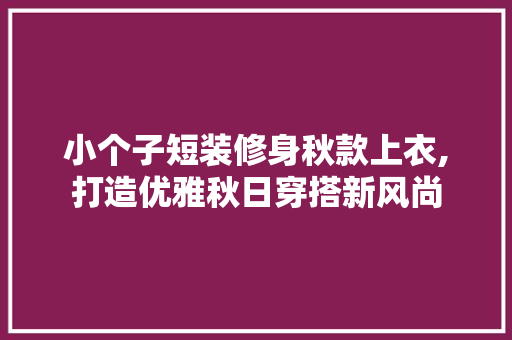 小个子短装修身秋款上衣,打造优雅秋日穿搭新风尚