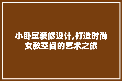 小卧室装修设计,打造时尚女款空间的艺术之旅 小卧室装修设计,打造时尚女款空间的艺术之旅 MI家设计指南