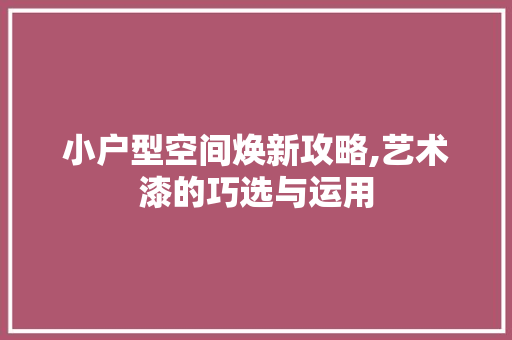 小户型空间焕新攻略,艺术漆的巧选与运用 小户型空间焕新攻略,艺术漆的巧选与运用 MI家设计百科