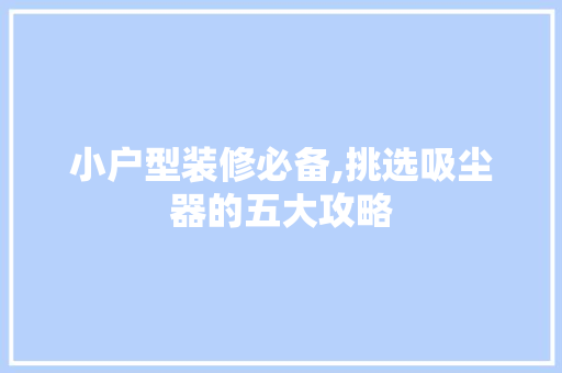 小户型装修必备,挑选吸尘器的五大攻略 小户型装修必备,挑选吸尘器的五大攻略 MI家装修经验