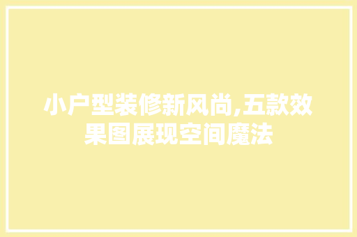小户型装修新风尚,五款效果图展现空间魔法 小户型装修新风尚,五款效果图展现空间魔法 MI家装修经验