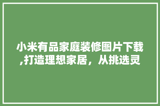 小米有品家庭装修图片下载,打造理想家居，从挑选灵感开始