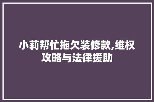 小莉帮忙拖欠装修款,维权攻略与法律援助 小莉帮忙拖欠装修款,维权攻略与法律援助 MI家设计指南