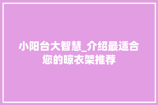 小阳台大智慧_介绍最适合您的晾衣架推荐 小阳台大智慧_介绍最适合您的晾衣架推荐 MI家设计指南