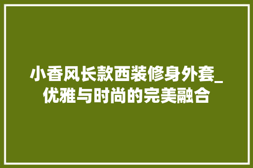 小香风长款西装修身外套_优雅与时尚的完美融合