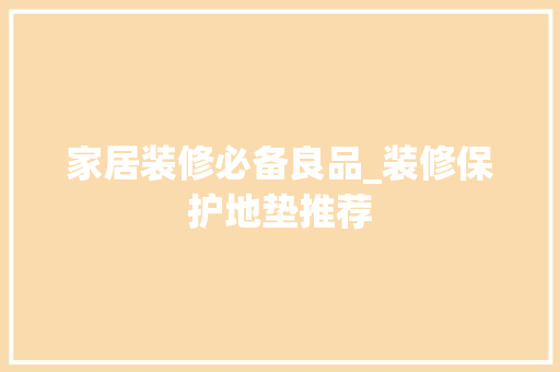 家居装修必备良品_装修保护地垫推荐 家居装修必备良品_装修保护地垫推荐 MI家设计指南