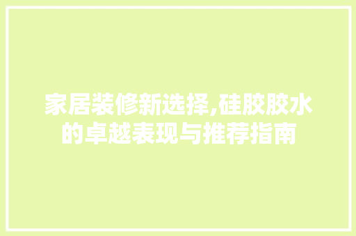 家居装修新选择,硅胶胶水的卓越表现与推荐指南 家居装修新选择,硅胶胶水的卓越表现与推荐指南 MI家设计百科