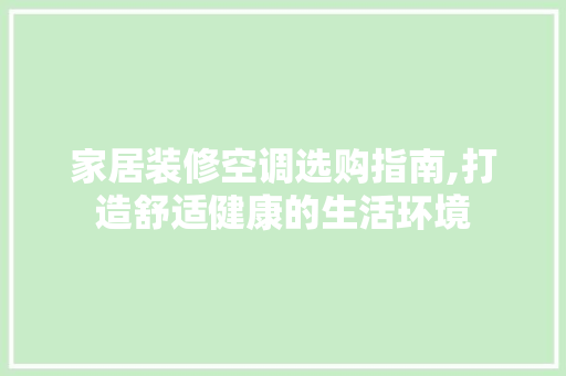 家居装修空调选购指南,打造舒适健康的生活环境 家居装修空调选购指南,打造舒适健康的生活环境 MI家装修攻略