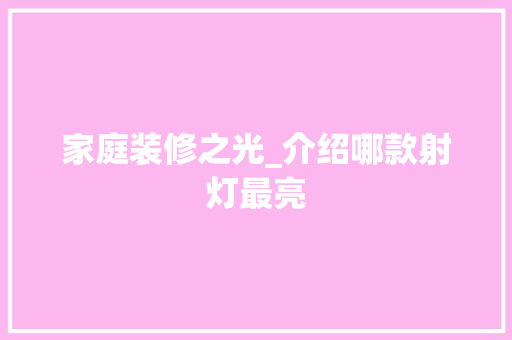 家庭装修之光_介绍哪款射灯最亮 家庭装修之光_介绍哪款射灯最亮 MI家装修经验