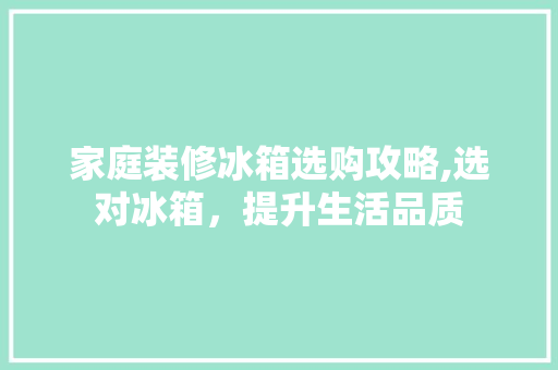 家庭装修冰箱选购攻略,选对冰箱，提升生活品质 家庭装修冰箱选购攻略,选对冰箱，提升生活品质 MI家设计百科