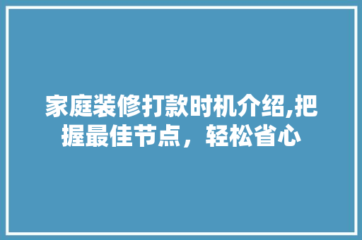 家庭装修打款时机介绍,把握最佳节点，轻松省心 家庭装修打款时机介绍,把握最佳节点，轻松省心 MI家装修攻略