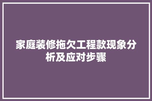 家庭装修拖欠工程款现象分析及应对步骤 家庭装修拖欠工程款现象分析及应对步骤 MI家公司推荐