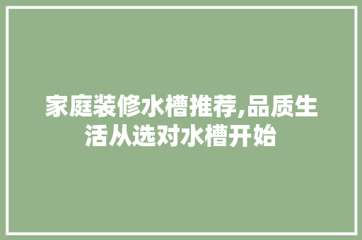 家庭装修水槽推荐,品质生活从选对水槽开始(装修水槽选什么牌子好)
