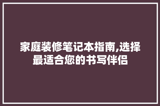 家庭装修笔记本指南,选择最适合您的书写伴侣 家庭装修笔记本指南,选择最适合您的书写伴侣 MI家装修经验