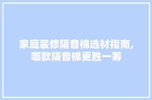 家庭装修隔音棉选材指南,哪款隔音棉更胜一筹 家庭装修隔音棉选材指南,哪款隔音棉更胜一筹 MI家设计百科