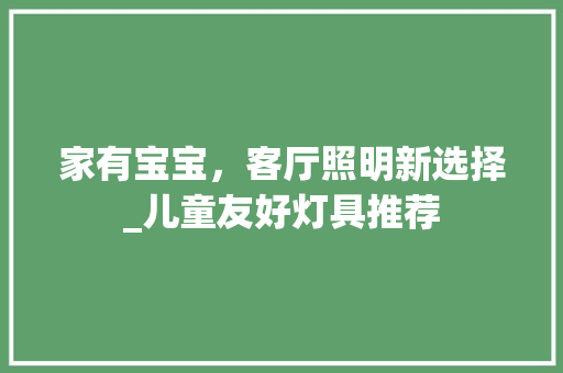 家有宝宝，客厅照明新选择_儿童友好灯具推荐 家有宝宝，客厅照明新选择_儿童友好灯具推荐 MI家公司推荐