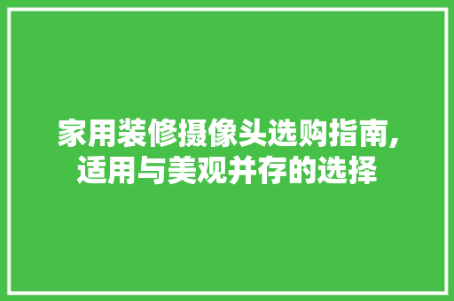 家用装修摄像头选购指南,适用与美观并存的选择 家用装修摄像头选购指南,适用与美观并存的选择 MI家装修经验