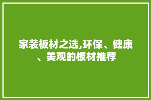 家装板材之选,环保、健康、美观的板材推荐 家装板材之选,环保、健康、美观的板材推荐 MI家设计百科