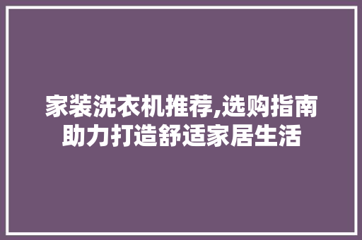 家装洗衣机推荐,选购指南助力打造舒适家居生活 家装洗衣机推荐,选购指南助力打造舒适家居生活 MI家设计百科