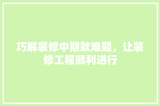 巧解装修中期款难题，让装修工程顺利进行