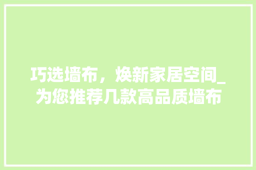 巧选墙布，焕新家居空间_为您推荐几款高品质墙布