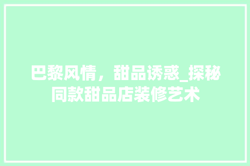 巴黎风情，甜品诱惑_探秘同款甜品店装修艺术