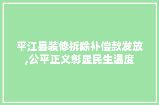 平江县装修拆除补偿款发放,公平正义彰显民生温度