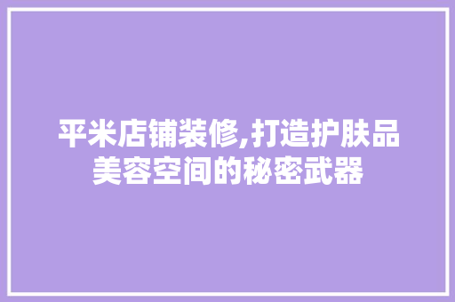 平米店铺装修,打造护肤品美容空间的秘密武器
