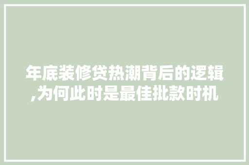 年底装修贷热潮背后的逻辑,为何此时是最佳批款时机