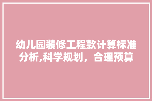 幼儿园装修工程款计算标准分析,科学规划，合理预算 幼儿园装修工程款计算标准分析,科学规划，合理预算 MI家设计指南