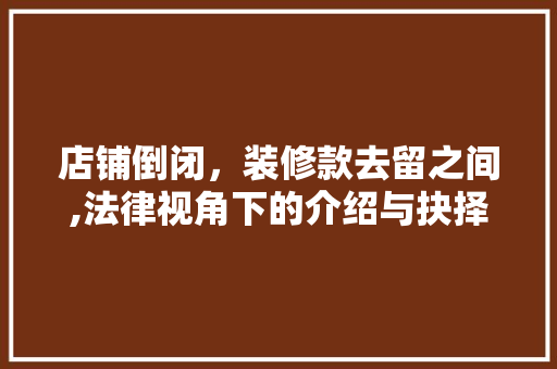 店铺倒闭，装修款去留之间,法律视角下的介绍与抉择 店铺倒闭，装修款去留之间,法律视角下的介绍与抉择 MI家公司推荐