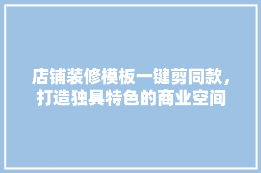 店铺装修模板一键剪同款，打造独具特色的商业空间