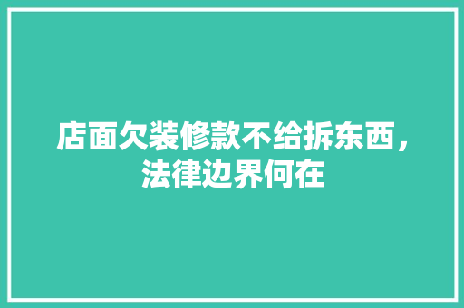 店面欠装修款不给拆东西，法律边界何在