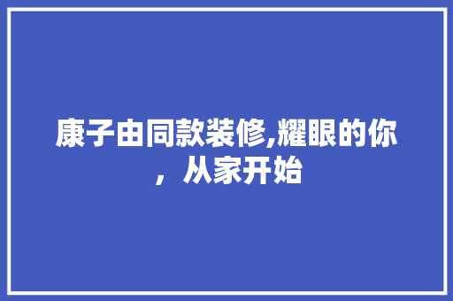 康子由同款装修,耀眼的你，从家开始 康子由同款装修,耀眼的你，从家开始 MI家设计指南