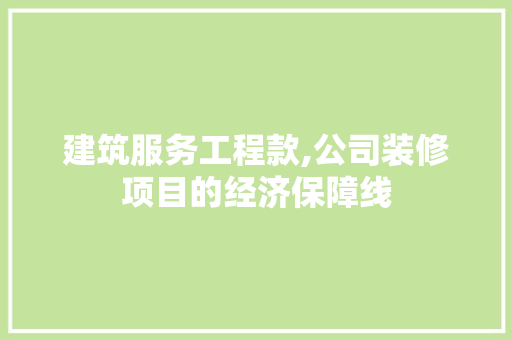 建筑服务工程款,公司装修项目的经济保障线