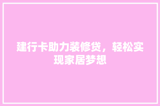 建行卡助力装修贷，轻松实现家居梦想