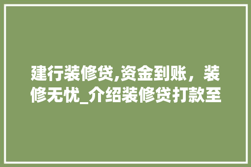 建行装修贷,资金到账，装修无忧_介绍装修贷打款至哪个卡的关键信息