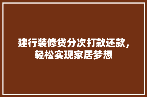 建行装修贷分次打款还款，轻松实现家居梦想