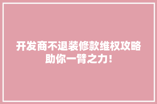 开发商不退装修款维权攻略助你一臂之力！(开发商不退装修金怎么起诉)