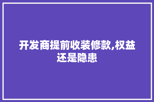 开发商提前收装修款,权益还是隐患 开发商提前收装修款,权益还是隐患 MI家公司推荐