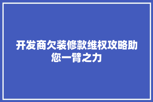 开发商欠装修款维权攻略助您一臂之力