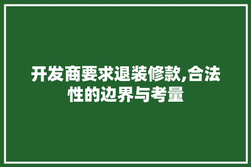 开发商要求退装修款,合法性的边界与考量