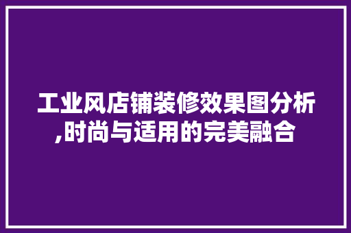 工业风店铺装修效果图分析,时尚与适用的完美融合 工业风店铺装修效果图分析,时尚与适用的完美融合 MI家装修经验