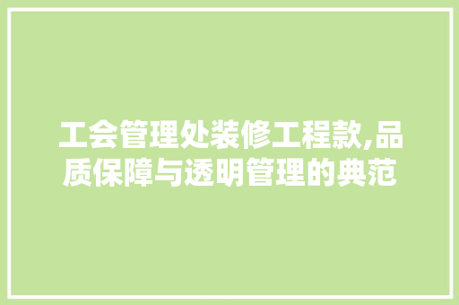 工会管理处装修工程款,品质保障与透明管理的典范 工会管理处装修工程款,品质保障与透明管理的典范 MI家装修经验