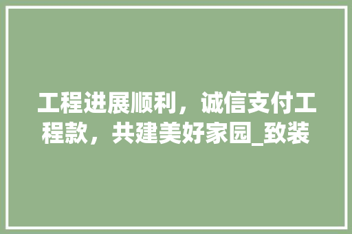 工程进展顺利，诚信支付工程款，共建美好家园_致装修公司的一封信
